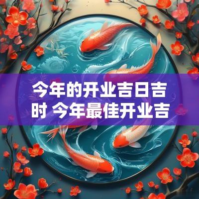 今年的开业吉日吉时 今年最佳开业吉日时辰