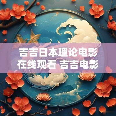 吉吉日本理论电影在线观看 吉吉电影全部完整版