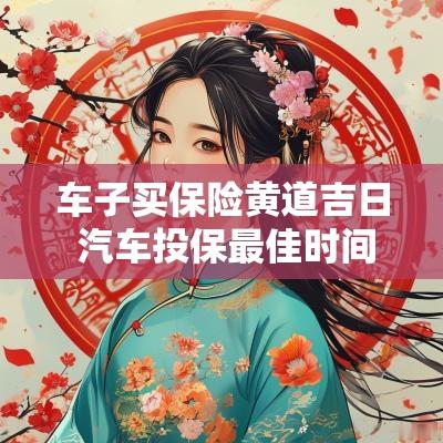 车子买保险黄道吉日 汽车投保最佳时间