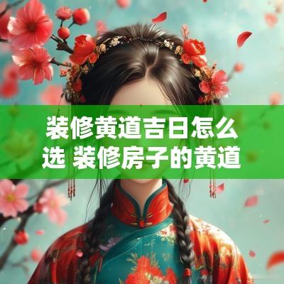 装修黄道吉日怎么选 装修房子的黄道吉日