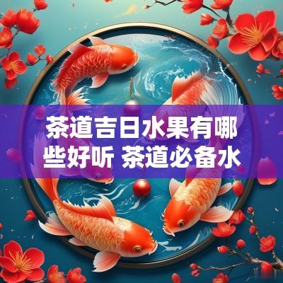 茶道吉日水果有哪些好听 茶道必备水果