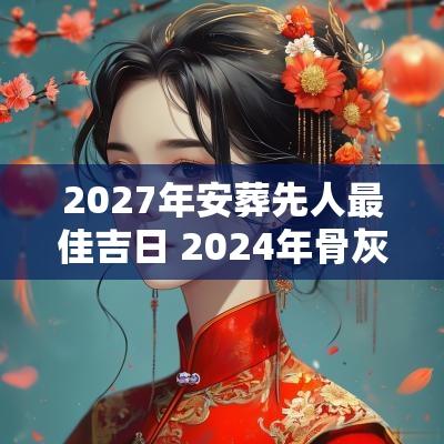 2027年安葬先人最佳吉日 2025年骨灰下葬的最佳方位