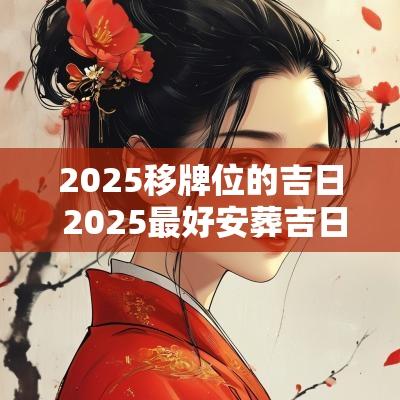 2025移牌位的吉日 2025最好安葬吉日