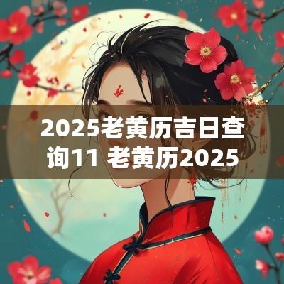 2025老黄历吉日查询11 老黄历2025入户吉日
