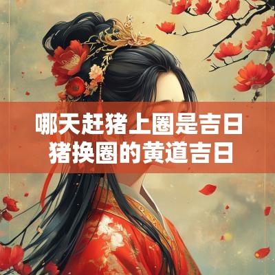 哪天赶猪上圈是吉日 猪换圈的黄道吉日