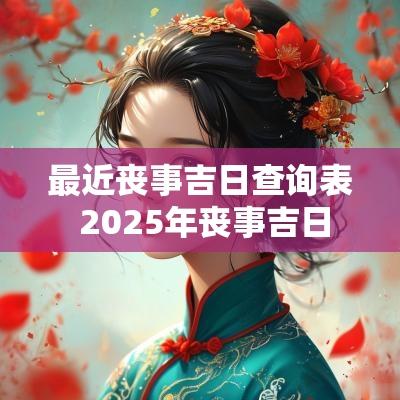 最近丧事吉日查询表 2025年丧事吉日