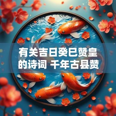 有关吉日癸巳赞皇的诗词 千年古县赞皇诗词