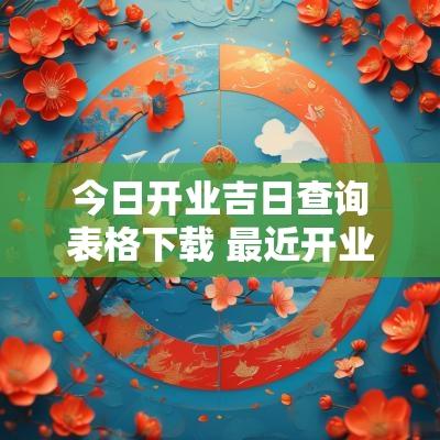 今日开业吉日查询表格下载 最近开业黄历吉日查询