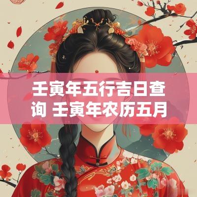 壬寅年五行吉日查询 壬寅年农历五月黄道吉日