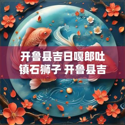 开鲁县吉日嘎郎吐镇石狮子 开鲁县吉日嘎郎吐镇历史
