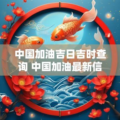 中国加油吉日吉时查询 中国加油最新信息