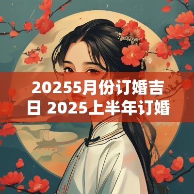 20255月份订婚吉日 2025上半年订婚吉日