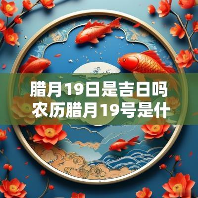 腊月19日是吉日吗 农历腊月19号是什么日子