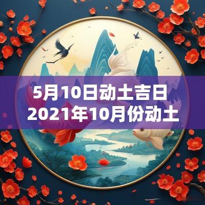 5月10日动土吉日 2025年10月份动土修造吉日