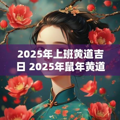 2025年上班黄道吉日 2025年蛇年黄道吉日
