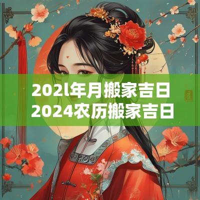 202l年月搬家吉日 2025农历搬家吉日