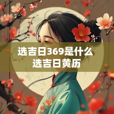 选吉日369是什么 选吉日黄历