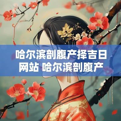 哈尔滨剖腹产择吉日网站 哈尔滨剖腹产价格