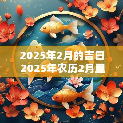 2025年2月的吉日 2025年农历2月里的黄道吉日