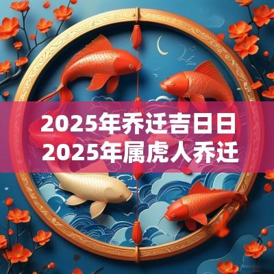 2025年乔迁吉日日 2025年属虎人乔迁吉日