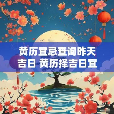 黄历宜忌查询昨天吉日 黄历择吉日宜忌对照表