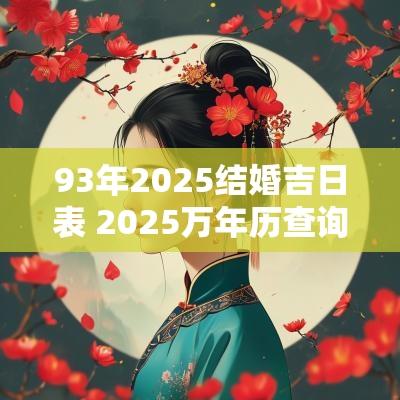 93年2025结婚吉日表 2025万年历查询结婚吉日