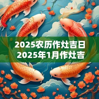 2025农历作灶吉日 2025年1月作灶吉日
