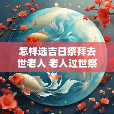 怎样选吉日祭拜去世老人 老人过世祭拜的正确方法