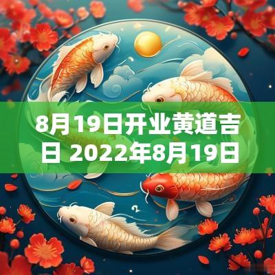 8月19日开业黄道吉日 2025年8月19日黄道吉日