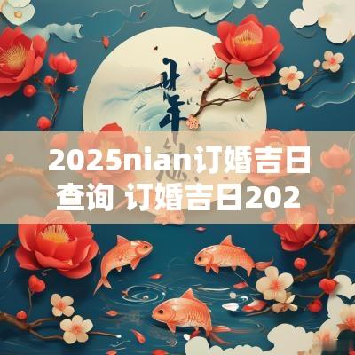 2025nian订婚吉日查询 订婚吉日2025黄道吉日一览表