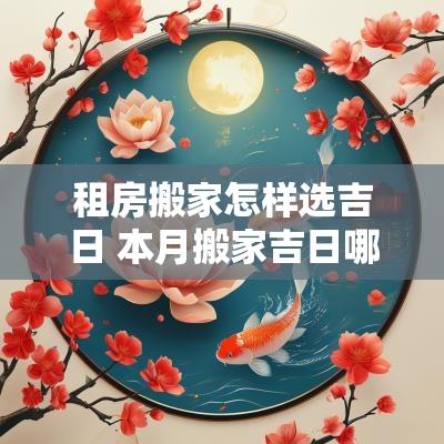 租房搬家怎样选吉日 本月搬家吉日哪几天