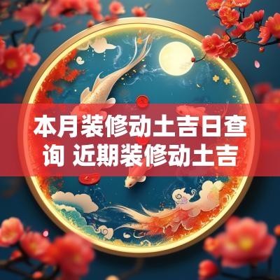 本月装修动土吉日查询 近期装修动土吉日查询表
