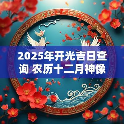 2025年开光吉日查询 农历十二月神像开光吉日
