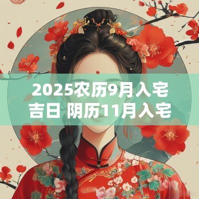 2025农历9月入宅吉日 阴历11月入宅黄道吉日