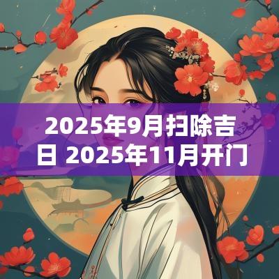 2025年9月扫除吉日 2025年11月开门吉日