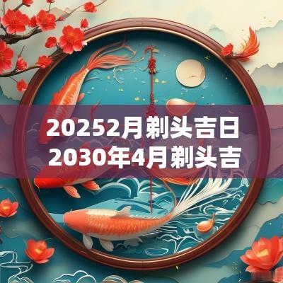 20252月剃头吉日 2030年4月剃头吉日一览表