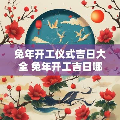 蛇年开工仪式吉日大全 蛇年开工吉日哪天最好