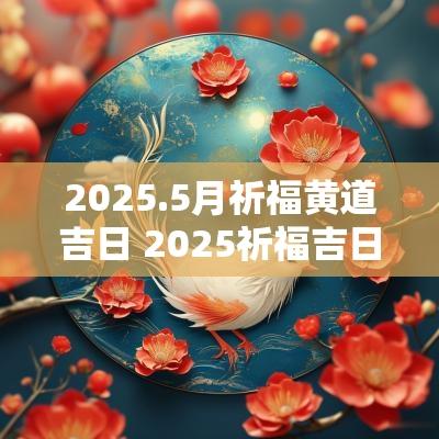 2025.5月祈福黄道吉日 2025祈福吉日黄历8月