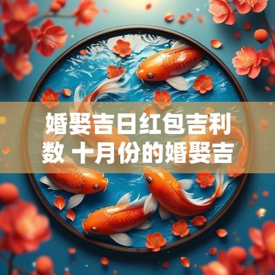 婚娶吉日红包吉利数 十月份的婚娶吉日