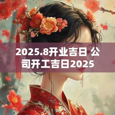 2025.8开业吉日 公司开工吉日2025