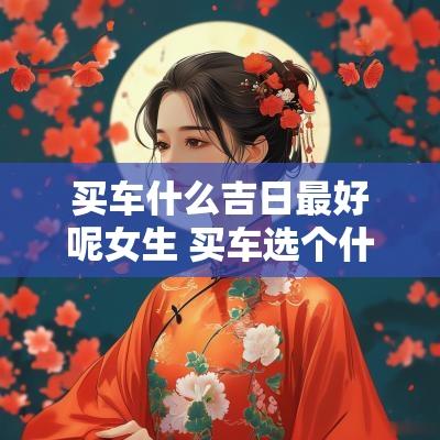 买车什么吉日最好呢女生 买车选个什么吉日提车好