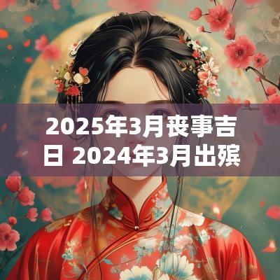 2025年3月丧事吉日 2025年3月出殡吉日一览表