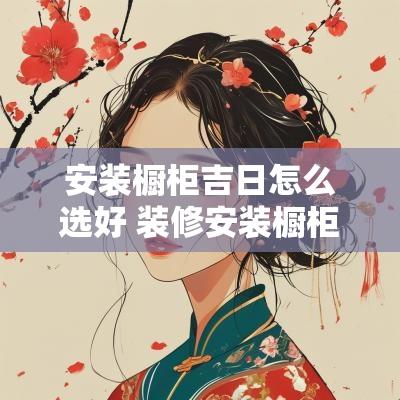 安装橱柜吉日怎么选好 装修安装橱柜要看好吉日吗