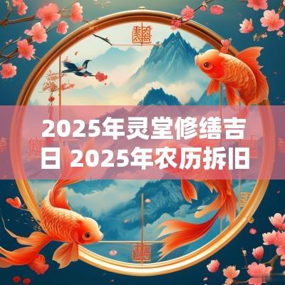 2025年灵堂修缮吉日 2025年农历拆旧房吉日