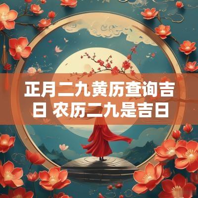 正月二九黄历查询吉日 农历二九是吉日还是凶日