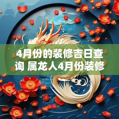 4月份的装修吉日查询 属龙人4月份装修吉日