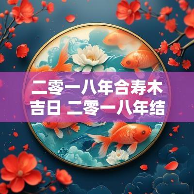 二零一八年合寿木吉日 二零一八年结婚吉日大全