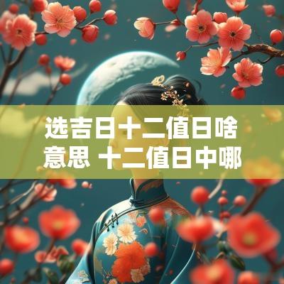 选吉日十二值日啥意思 十二值日中哪些是黄道吉日