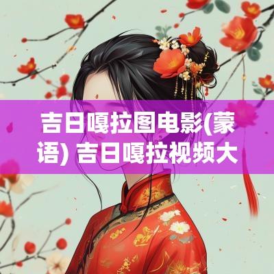 吉日嘎拉图电影(蒙语) 吉日嘎拉视频大全