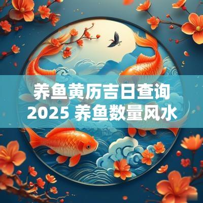 养鱼黄历吉日查询2025 养鱼数量风水对照表